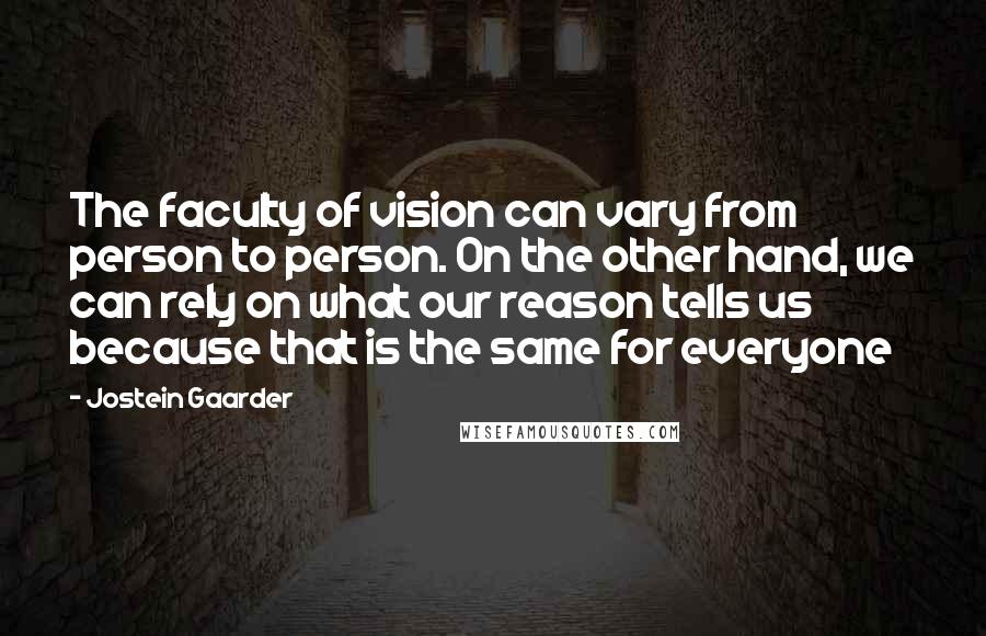 Jostein Gaarder Quotes: The faculty of vision can vary from person to person. On the other hand, we can rely on what our reason tells us because that is the same for everyone