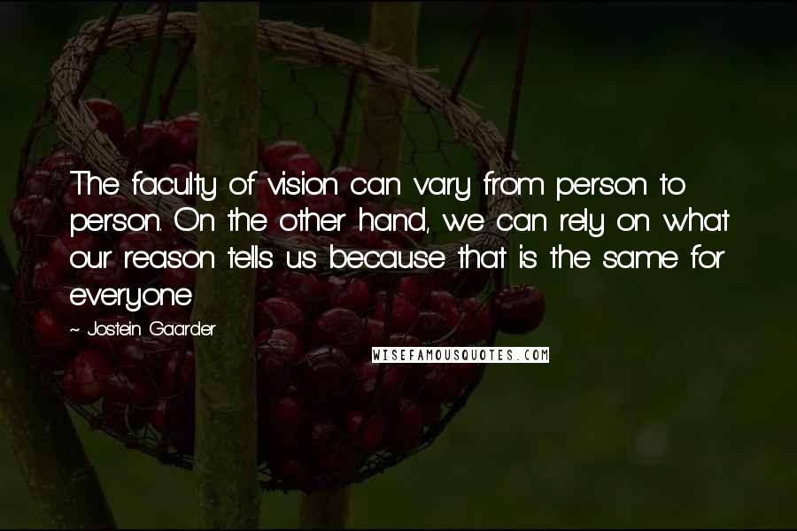 Jostein Gaarder Quotes: The faculty of vision can vary from person to person. On the other hand, we can rely on what our reason tells us because that is the same for everyone