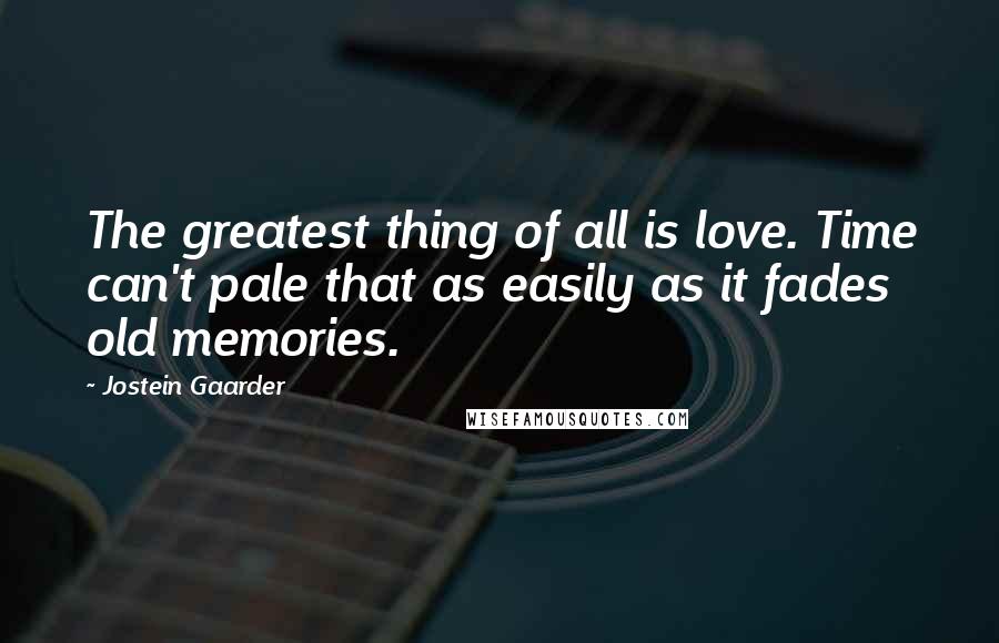 Jostein Gaarder Quotes: The greatest thing of all is love. Time can't pale that as easily as it fades old memories.