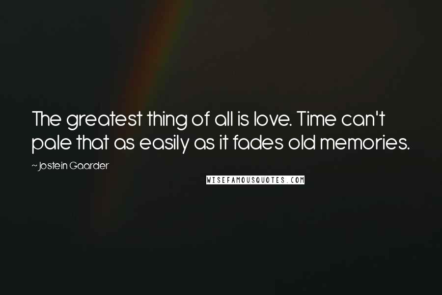 Jostein Gaarder Quotes: The greatest thing of all is love. Time can't pale that as easily as it fades old memories.