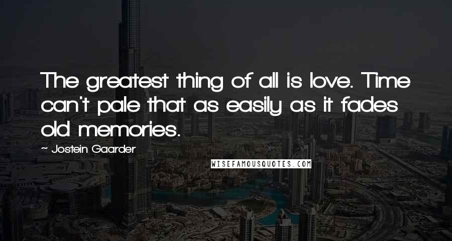 Jostein Gaarder Quotes: The greatest thing of all is love. Time can't pale that as easily as it fades old memories.