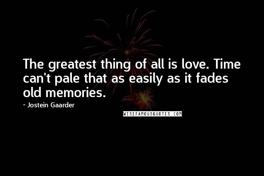 Jostein Gaarder Quotes: The greatest thing of all is love. Time can't pale that as easily as it fades old memories.
