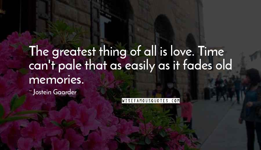 Jostein Gaarder Quotes: The greatest thing of all is love. Time can't pale that as easily as it fades old memories.