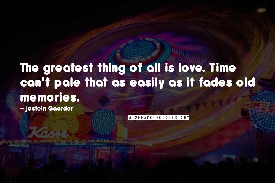 Jostein Gaarder Quotes: The greatest thing of all is love. Time can't pale that as easily as it fades old memories.