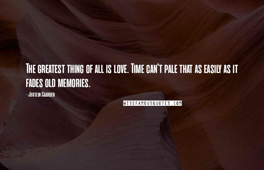 Jostein Gaarder Quotes: The greatest thing of all is love. Time can't pale that as easily as it fades old memories.