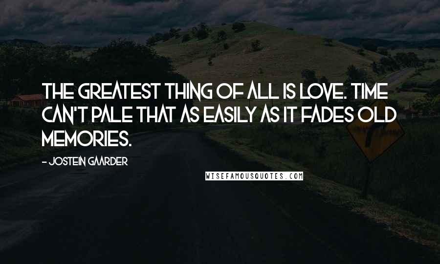 Jostein Gaarder Quotes: The greatest thing of all is love. Time can't pale that as easily as it fades old memories.