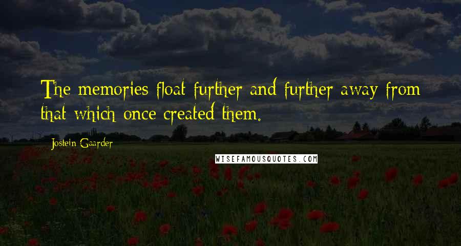 Jostein Gaarder Quotes: The memories float further and further away from that which once created them.