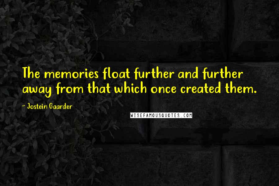 Jostein Gaarder Quotes: The memories float further and further away from that which once created them.