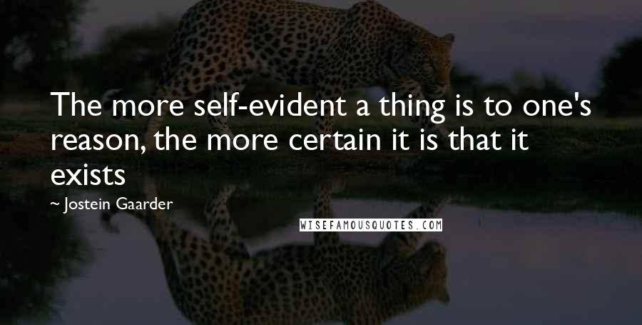 Jostein Gaarder Quotes: The more self-evident a thing is to one's reason, the more certain it is that it exists