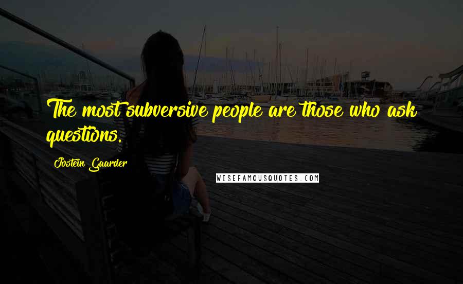 Jostein Gaarder Quotes: The most subversive people are those who ask questions.