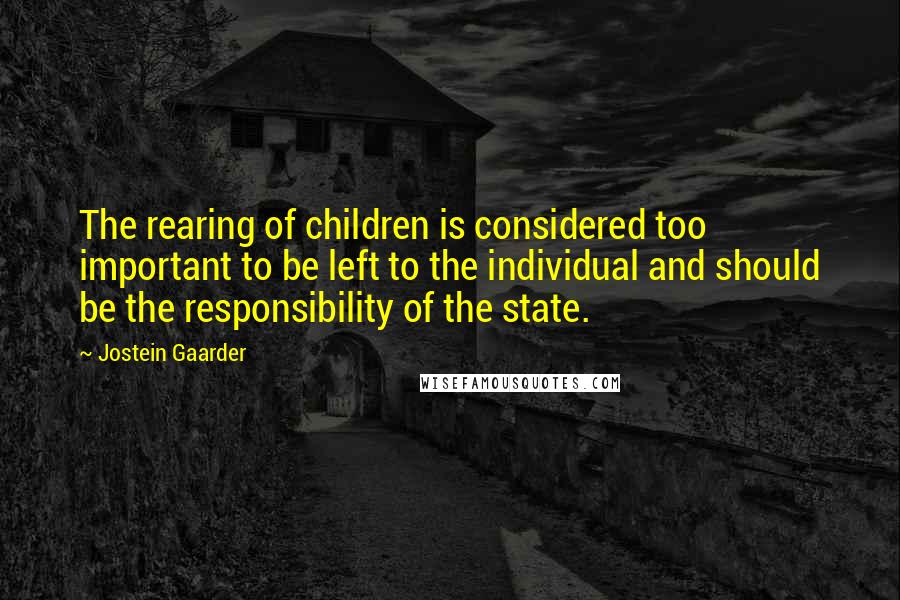 Jostein Gaarder Quotes: The rearing of children is considered too important to be left to the individual and should be the responsibility of the state.