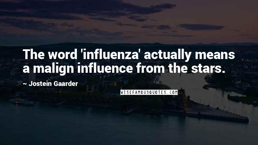 Jostein Gaarder Quotes: The word 'influenza' actually means a malign influence from the stars.