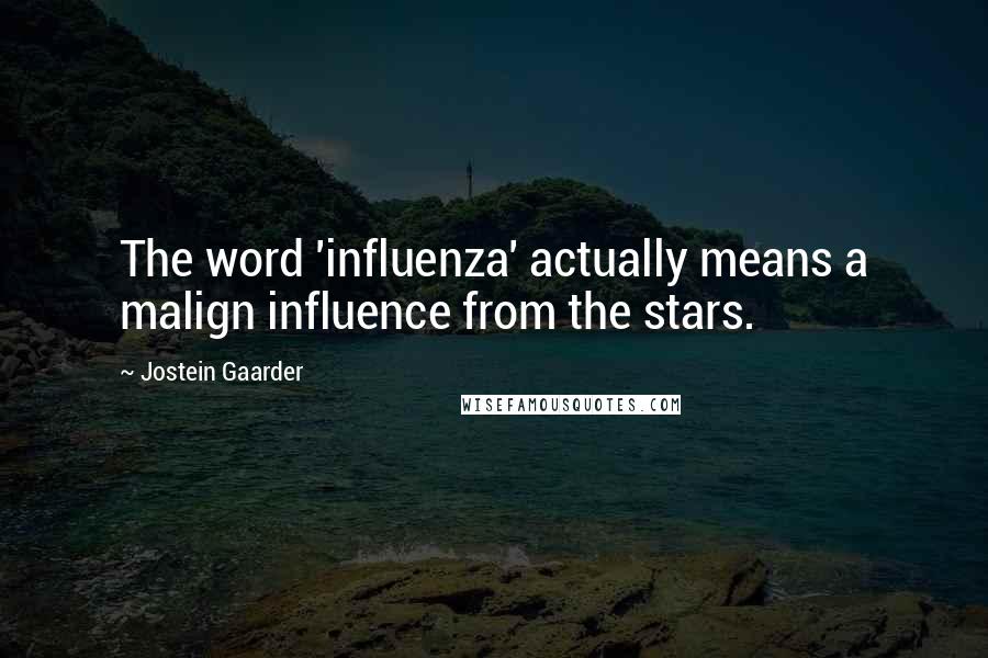 Jostein Gaarder Quotes: The word 'influenza' actually means a malign influence from the stars.