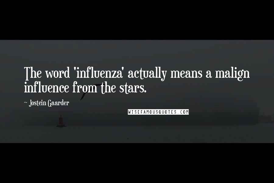 Jostein Gaarder Quotes: The word 'influenza' actually means a malign influence from the stars.