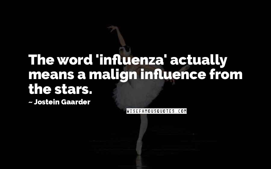 Jostein Gaarder Quotes: The word 'influenza' actually means a malign influence from the stars.