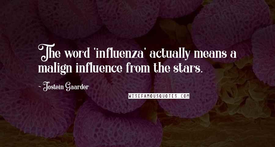 Jostein Gaarder Quotes: The word 'influenza' actually means a malign influence from the stars.