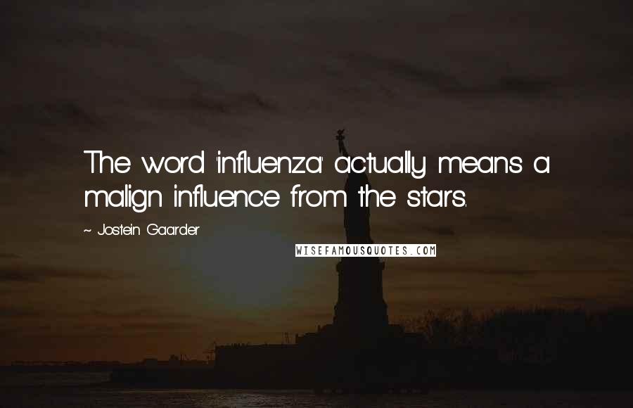 Jostein Gaarder Quotes: The word 'influenza' actually means a malign influence from the stars.