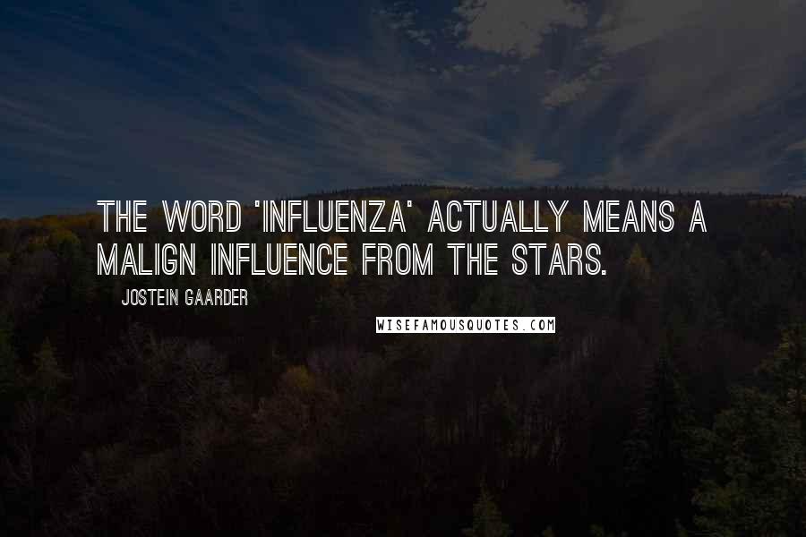 Jostein Gaarder Quotes: The word 'influenza' actually means a malign influence from the stars.