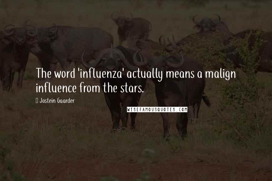 Jostein Gaarder Quotes: The word 'influenza' actually means a malign influence from the stars.