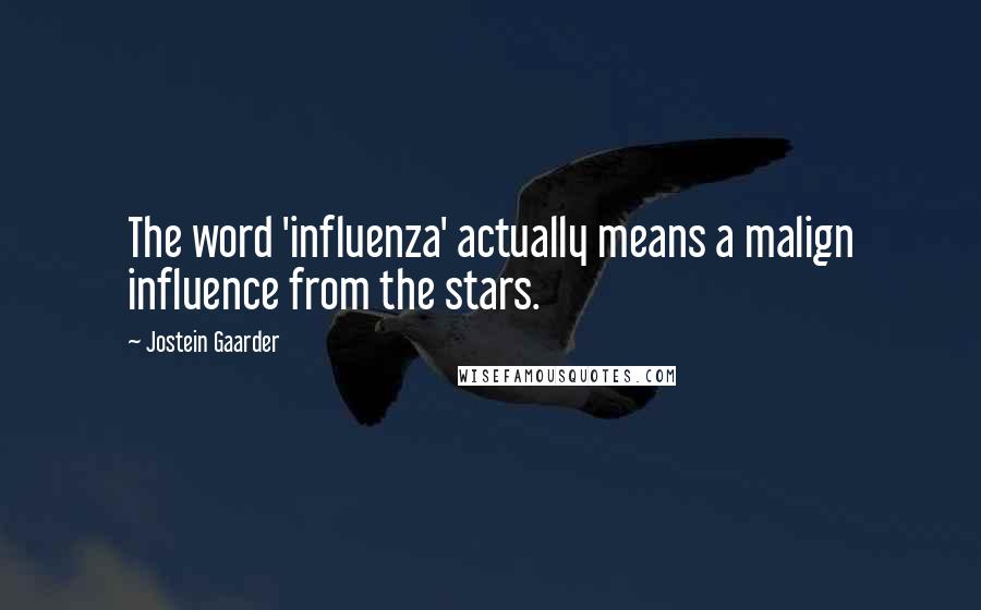 Jostein Gaarder Quotes: The word 'influenza' actually means a malign influence from the stars.