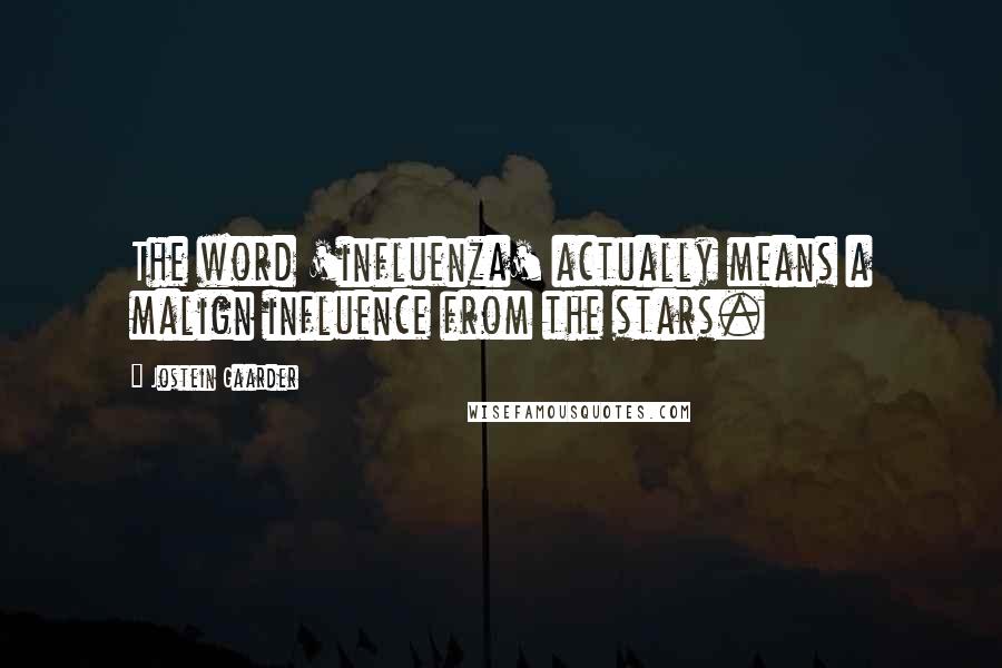 Jostein Gaarder Quotes: The word 'influenza' actually means a malign influence from the stars.