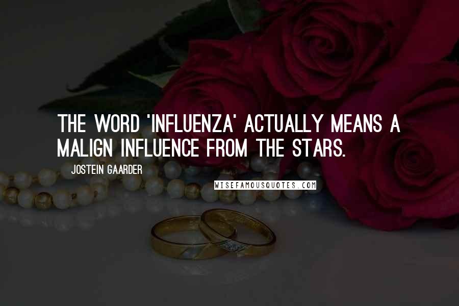 Jostein Gaarder Quotes: The word 'influenza' actually means a malign influence from the stars.