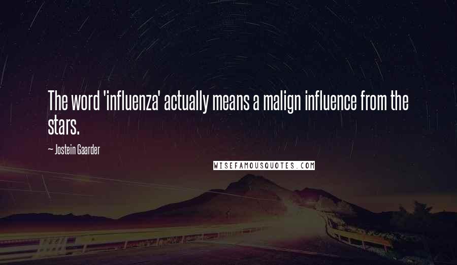 Jostein Gaarder Quotes: The word 'influenza' actually means a malign influence from the stars.