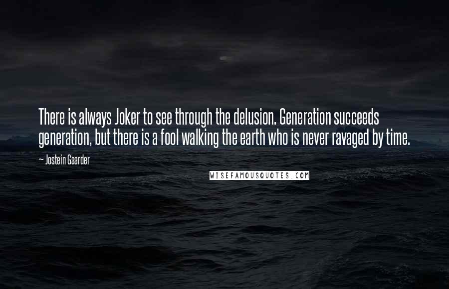 Jostein Gaarder Quotes: There is always Joker to see through the delusion. Generation succeeds generation, but there is a fool walking the earth who is never ravaged by time.