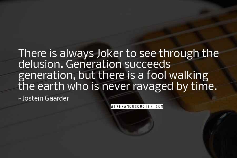 Jostein Gaarder Quotes: There is always Joker to see through the delusion. Generation succeeds generation, but there is a fool walking the earth who is never ravaged by time.