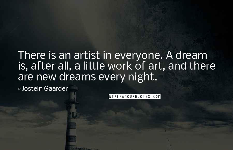 Jostein Gaarder Quotes: There is an artist in everyone. A dream is, after all, a little work of art, and there are new dreams every night.