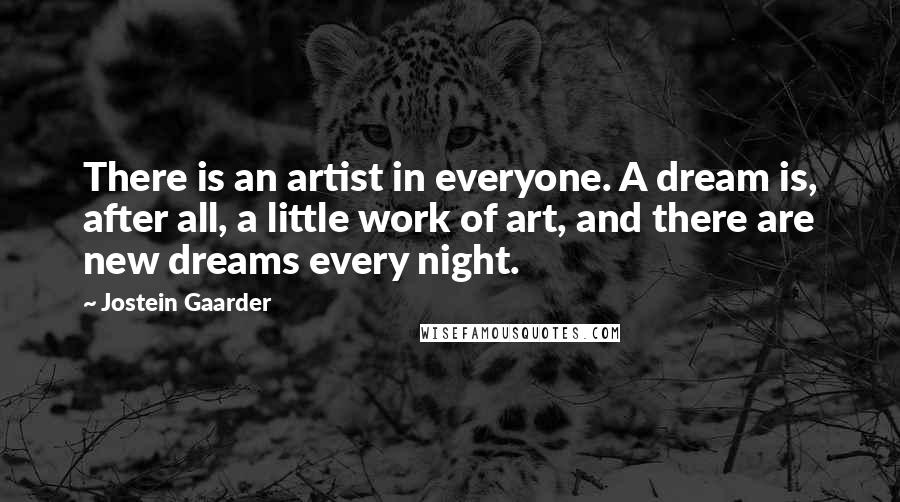 Jostein Gaarder Quotes: There is an artist in everyone. A dream is, after all, a little work of art, and there are new dreams every night.