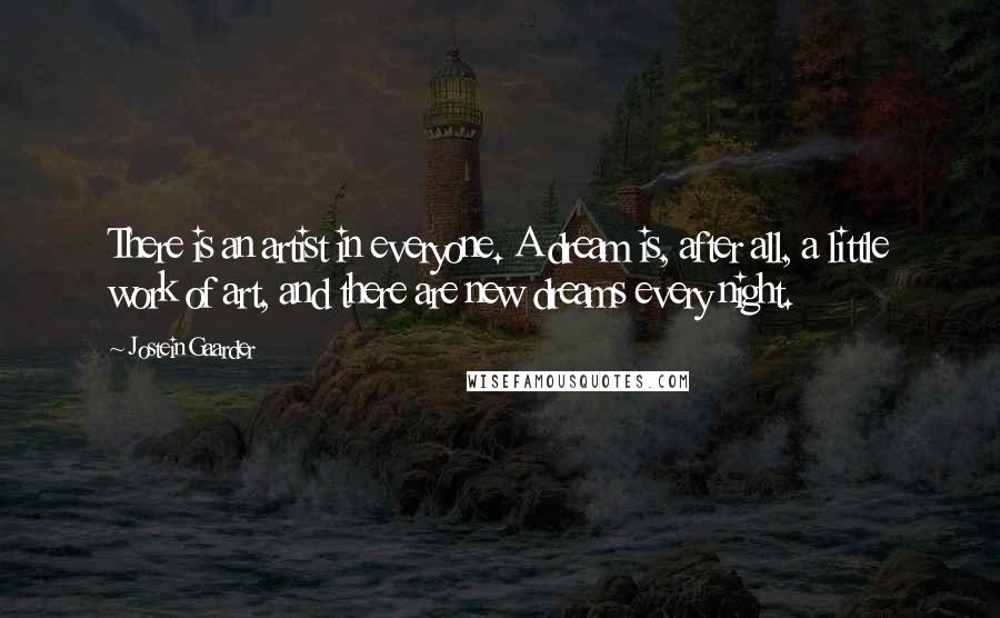 Jostein Gaarder Quotes: There is an artist in everyone. A dream is, after all, a little work of art, and there are new dreams every night.