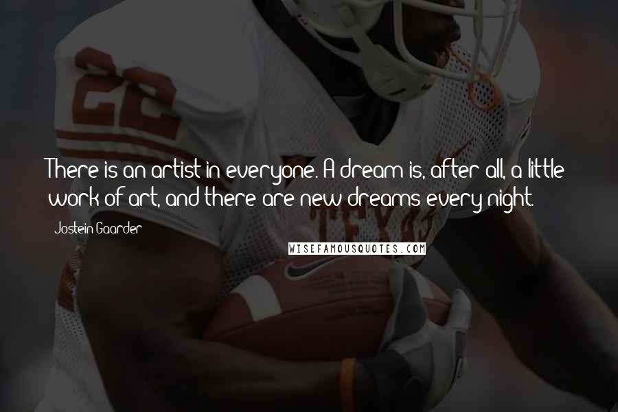Jostein Gaarder Quotes: There is an artist in everyone. A dream is, after all, a little work of art, and there are new dreams every night.