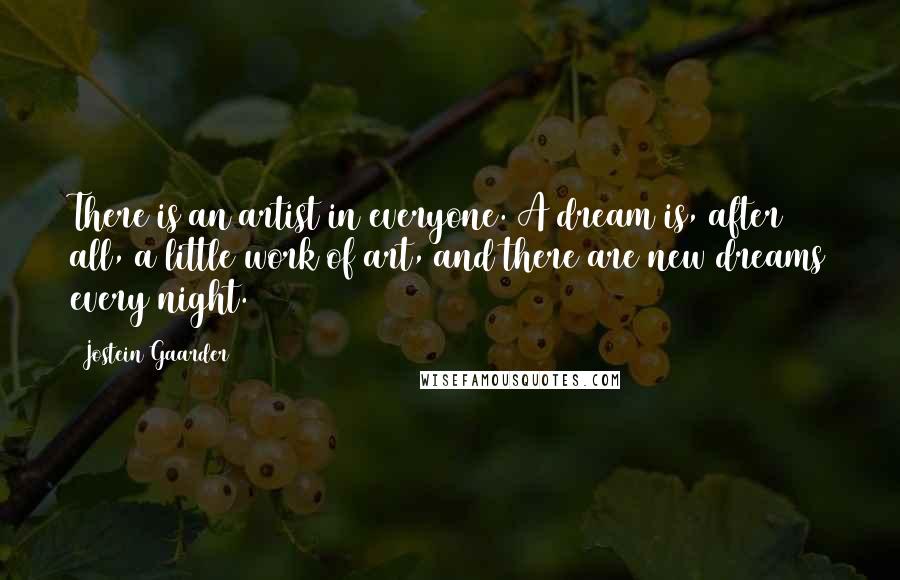 Jostein Gaarder Quotes: There is an artist in everyone. A dream is, after all, a little work of art, and there are new dreams every night.