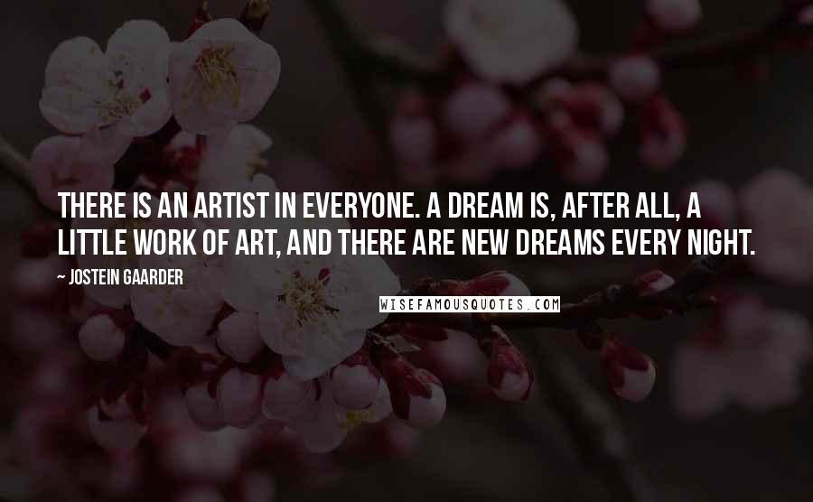 Jostein Gaarder Quotes: There is an artist in everyone. A dream is, after all, a little work of art, and there are new dreams every night.