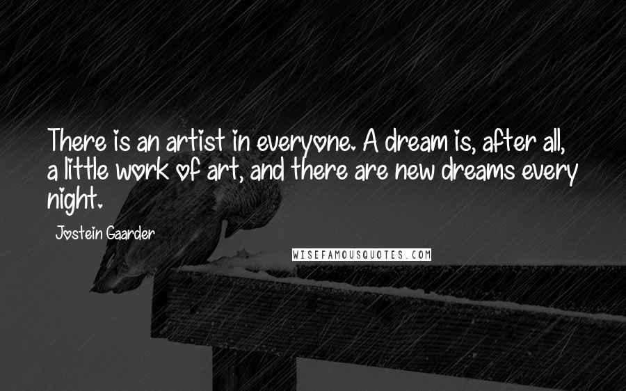 Jostein Gaarder Quotes: There is an artist in everyone. A dream is, after all, a little work of art, and there are new dreams every night.