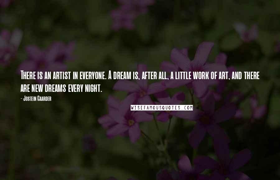 Jostein Gaarder Quotes: There is an artist in everyone. A dream is, after all, a little work of art, and there are new dreams every night.