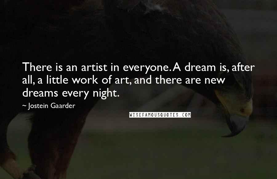 Jostein Gaarder Quotes: There is an artist in everyone. A dream is, after all, a little work of art, and there are new dreams every night.