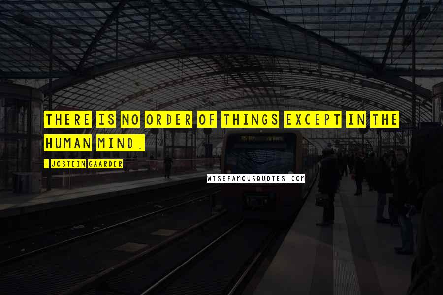 Jostein Gaarder Quotes: There is no order of things except in the human mind.