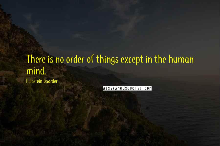 Jostein Gaarder Quotes: There is no order of things except in the human mind.