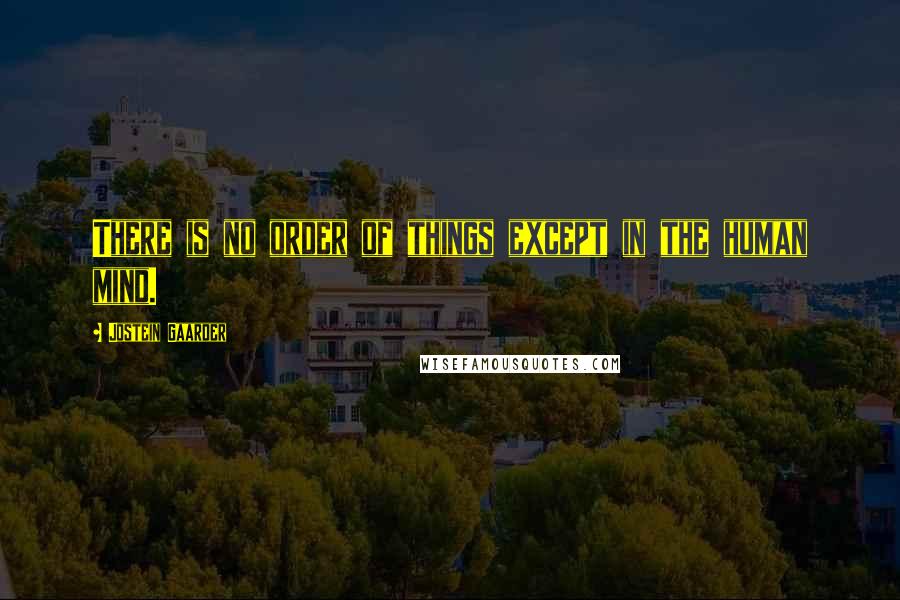 Jostein Gaarder Quotes: There is no order of things except in the human mind.