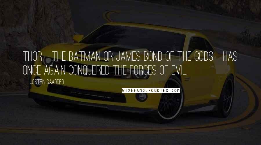 Jostein Gaarder Quotes: Thor - the Batman or James Bond of the gods - has once again conquered the forces of evil.