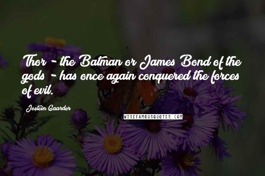 Jostein Gaarder Quotes: Thor - the Batman or James Bond of the gods - has once again conquered the forces of evil.