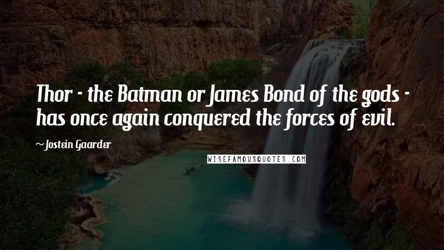 Jostein Gaarder Quotes: Thor - the Batman or James Bond of the gods - has once again conquered the forces of evil.