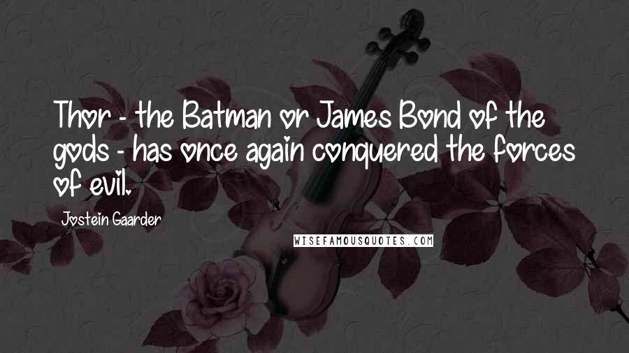 Jostein Gaarder Quotes: Thor - the Batman or James Bond of the gods - has once again conquered the forces of evil.