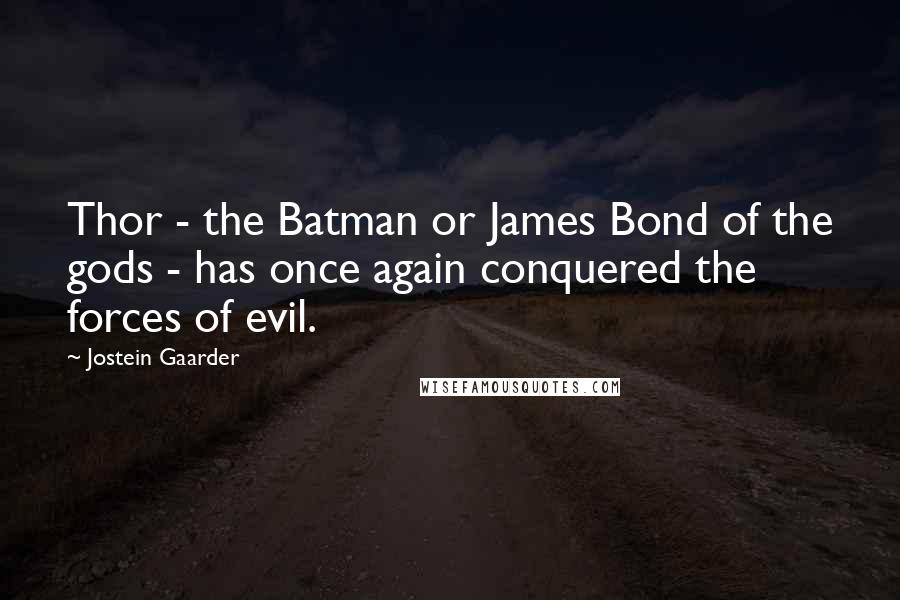 Jostein Gaarder Quotes: Thor - the Batman or James Bond of the gods - has once again conquered the forces of evil.