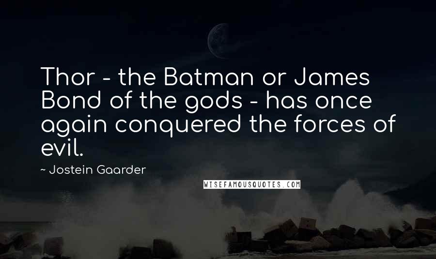 Jostein Gaarder Quotes: Thor - the Batman or James Bond of the gods - has once again conquered the forces of evil.