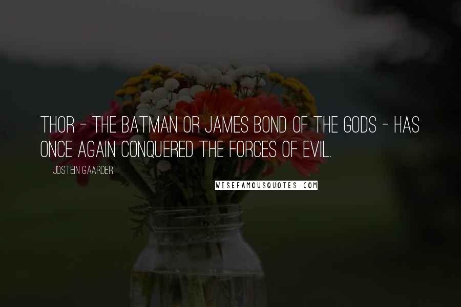 Jostein Gaarder Quotes: Thor - the Batman or James Bond of the gods - has once again conquered the forces of evil.