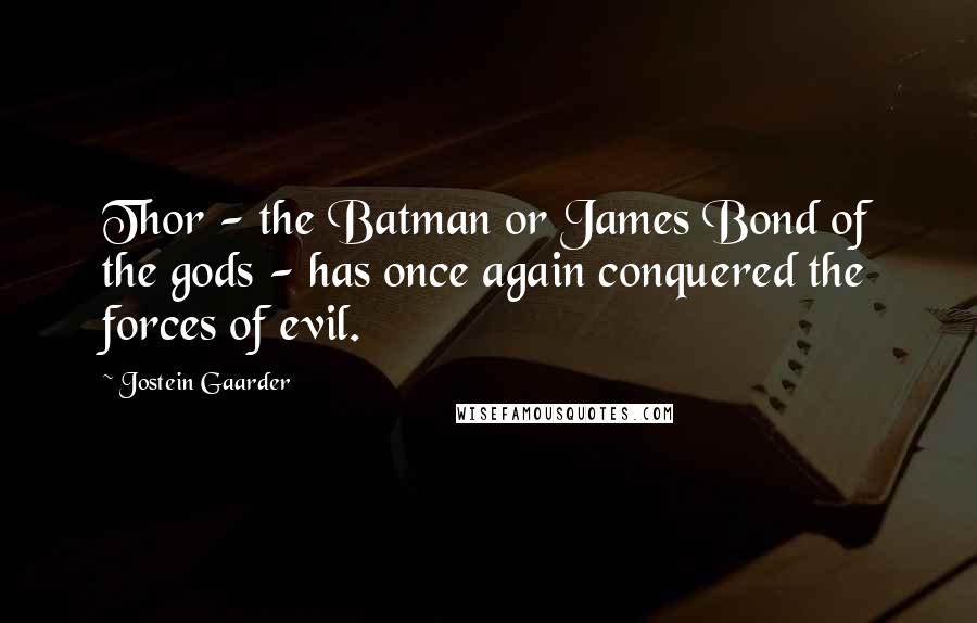Jostein Gaarder Quotes: Thor - the Batman or James Bond of the gods - has once again conquered the forces of evil.