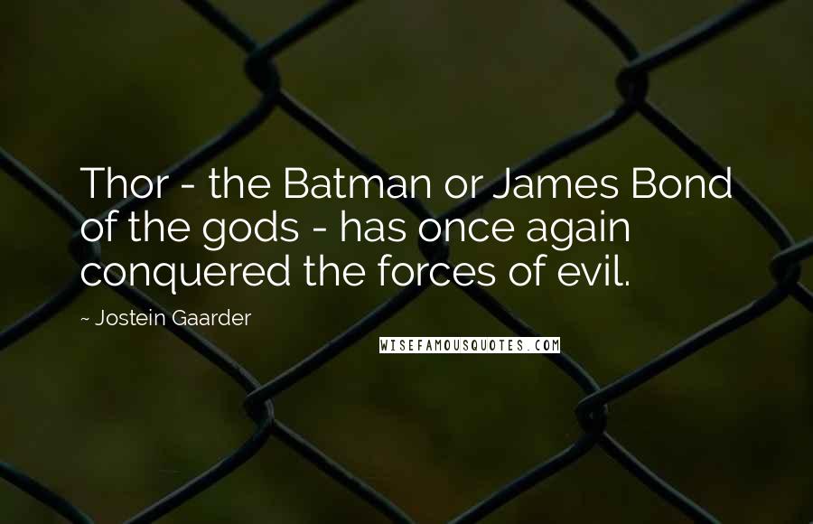 Jostein Gaarder Quotes: Thor - the Batman or James Bond of the gods - has once again conquered the forces of evil.